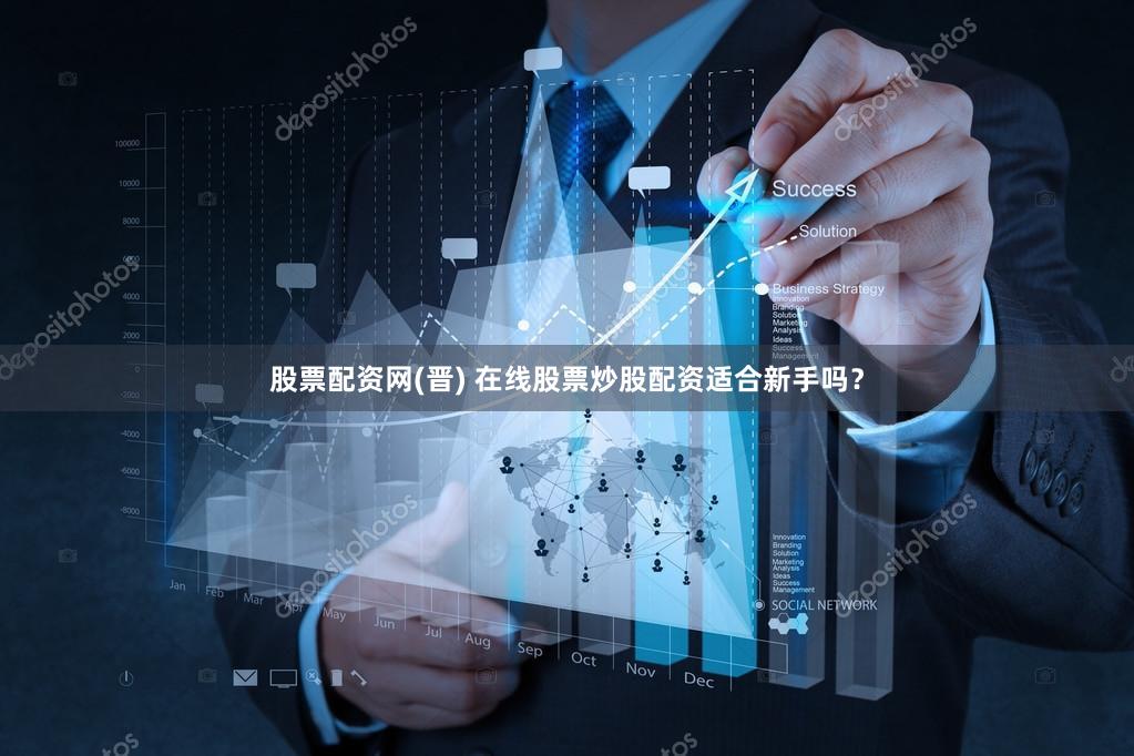 股票配资网(晋) 在线股票炒股配资适合新手吗？