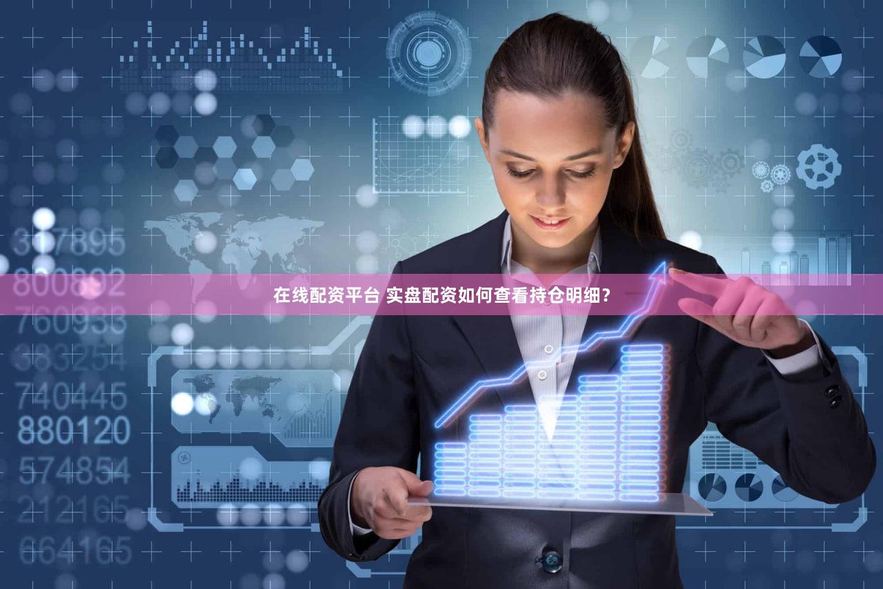 在线配资平台 实盘配资如何查看持仓明细？