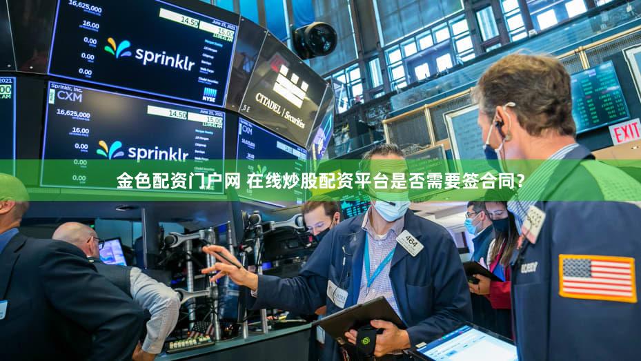 金色配资门户网 在线炒股配资平台是否需要签合同？