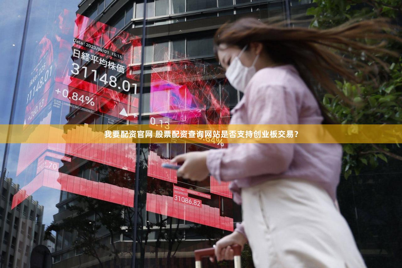 我要配资官网 股票配资查询网站是否支持创业板交易？