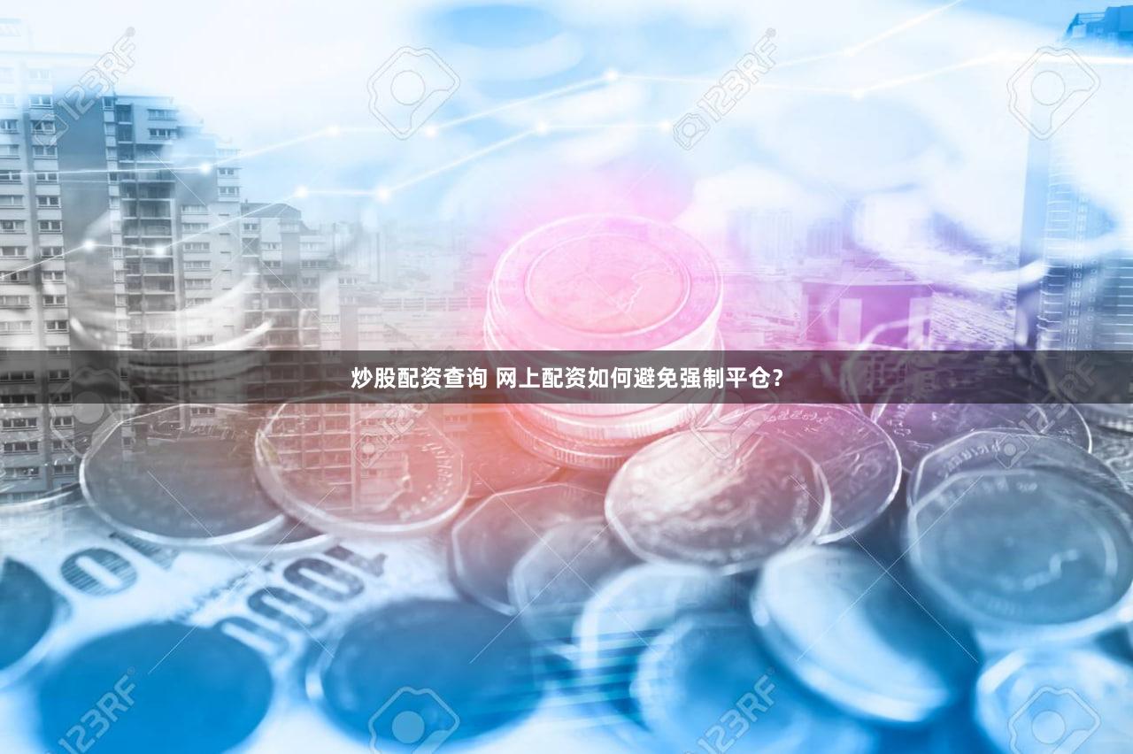 炒股配资查询 网上配资如何避免强制平仓？