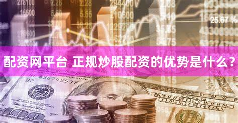 配资网平台 正规炒股配资的优势是什么？