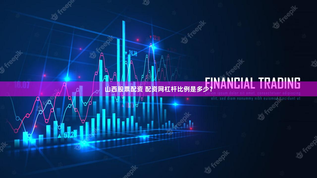 山西股票配资 配资网杠杆比例是多少？