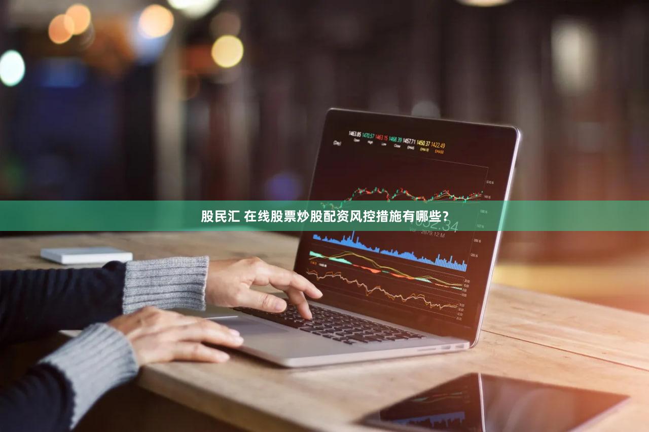股民汇 在线股票炒股配资风控措施有哪些？