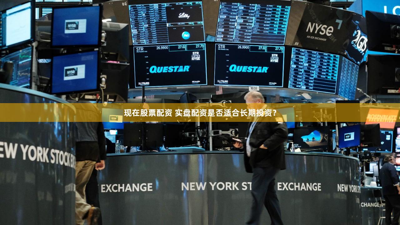 现在股票配资 实盘配资是否适合长期投资？