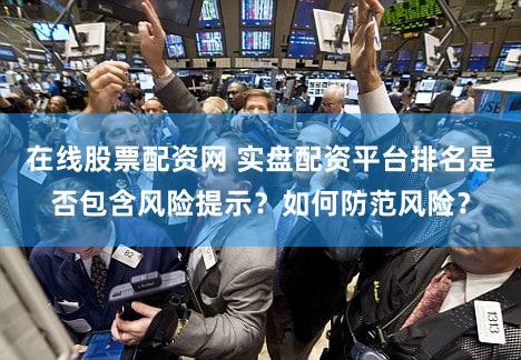 在线股票配资网 实盘配资平台排名是否包含风险提示？如何防范风险？
