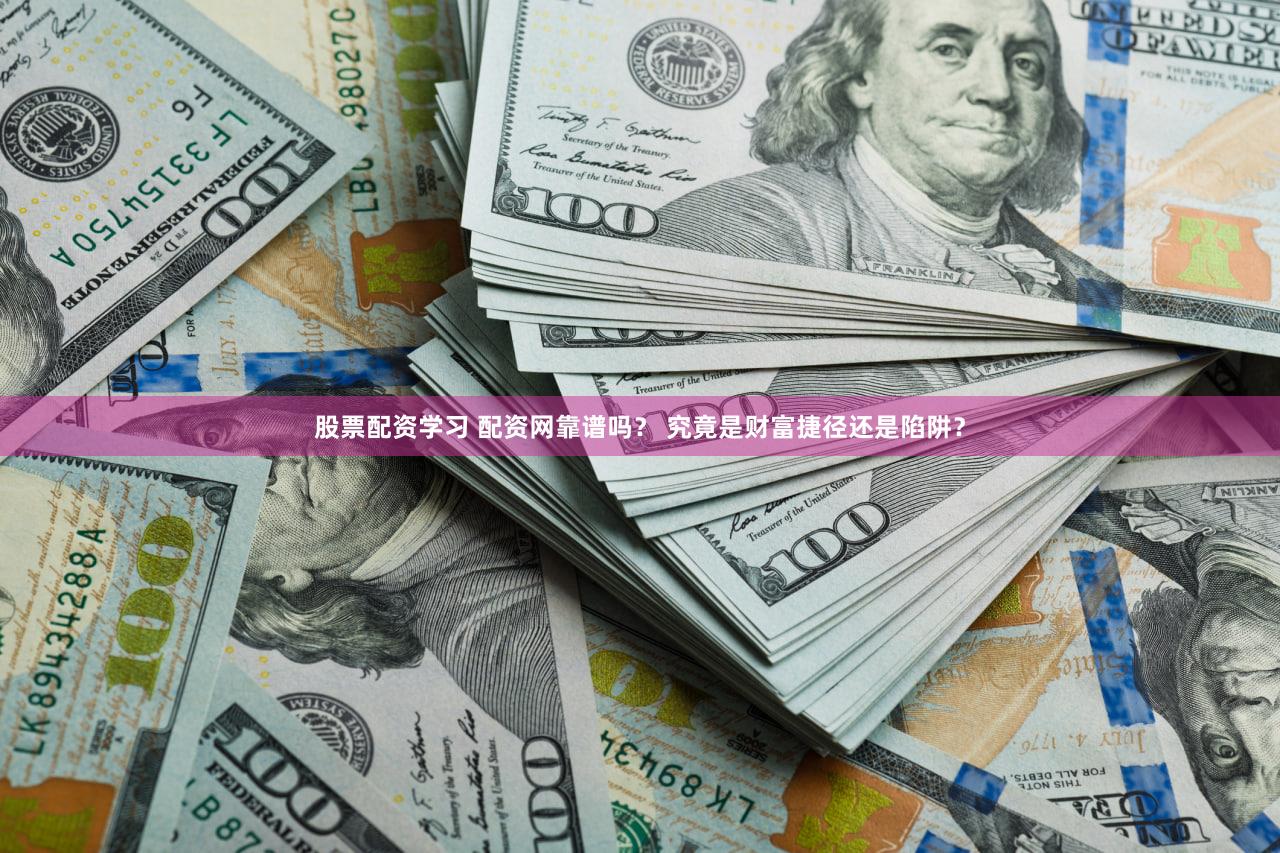 股票配资学习 配资网靠谱吗？ 究竟是财富捷径还是陷阱？