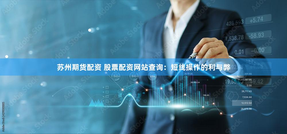 苏州期货配资 股票配资网站查询：短线操作的利与弊