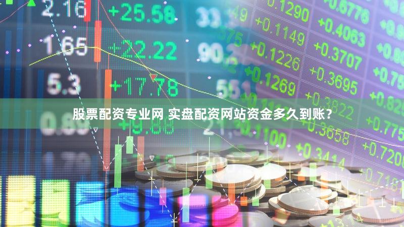 股票配资专业网 实盘配资网站资金多久到账？