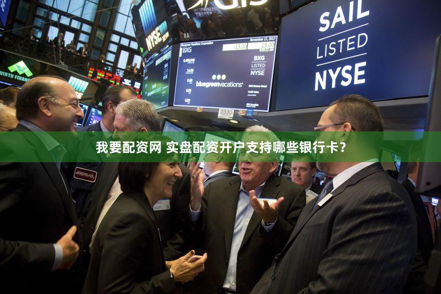 我要配资网 实盘配资开户支持哪些银行卡？
