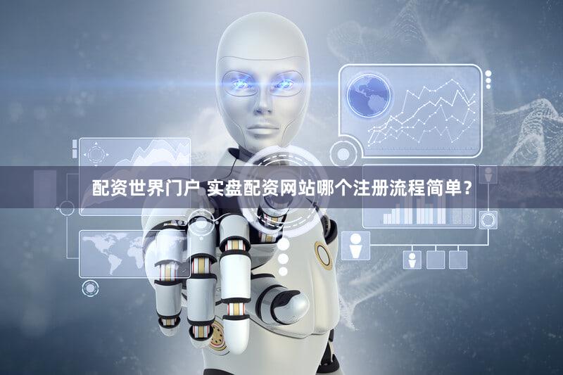配资世界门户 实盘配资网站哪个注册流程简单？
