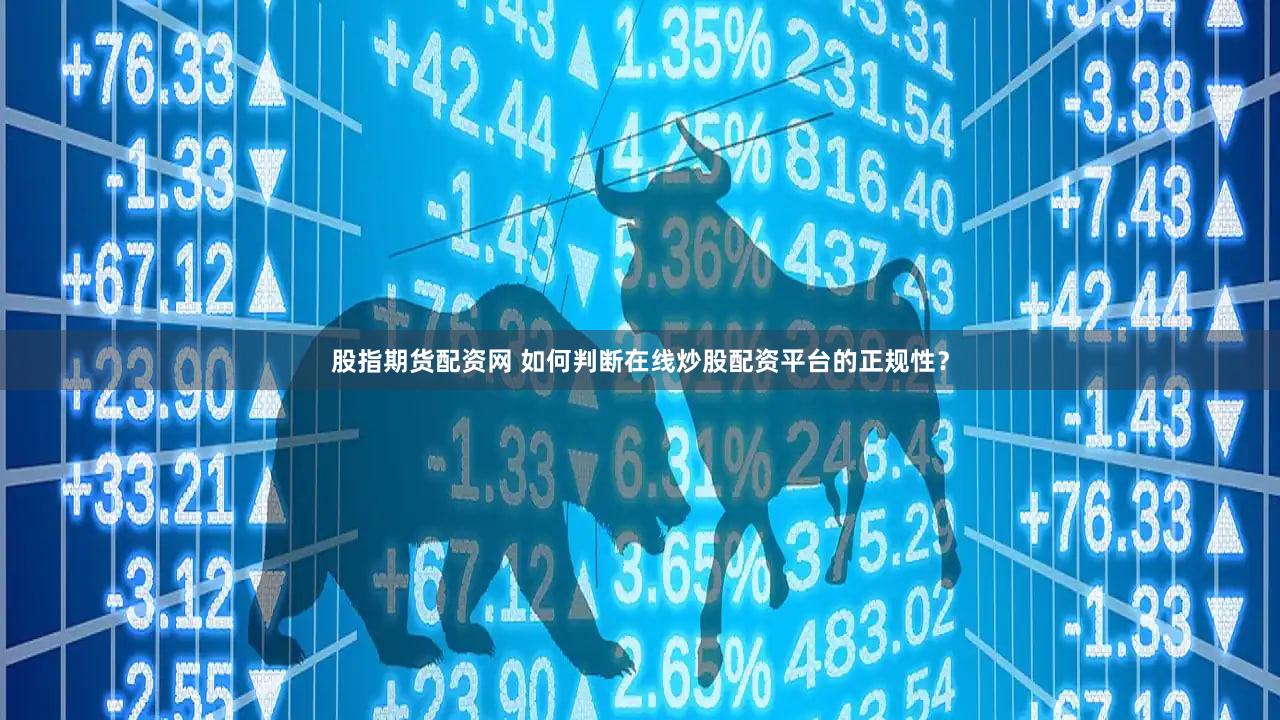 股指期货配资网 如何判断在线炒股配资平台的正规性？