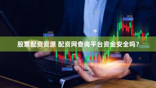 股票配资资源 配资网查询平台资金安全吗？