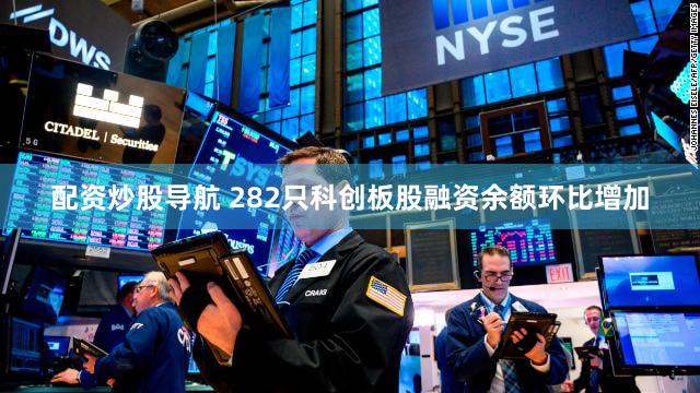 配资炒股导航 282只科创板股融资余额环比增加