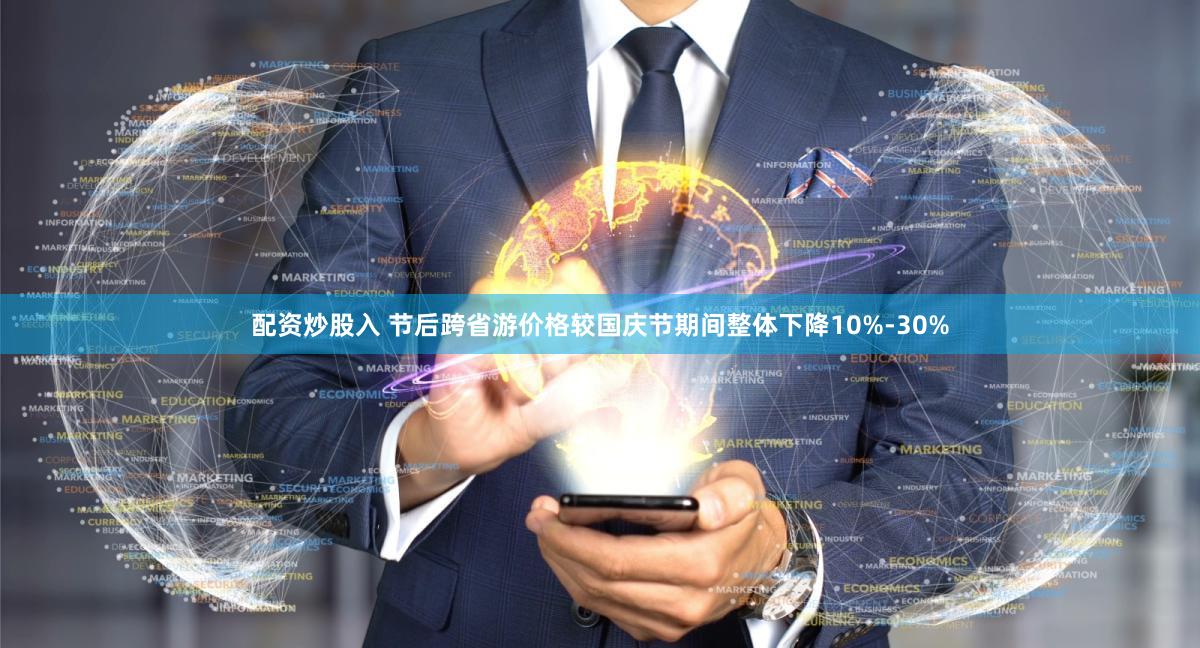 配资炒股入 节后跨省游价格较国庆节期间整体下降10%-30%