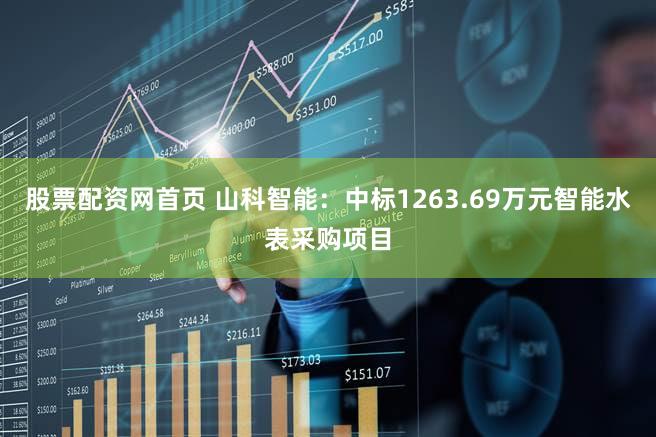 股票配资网首页 山科智能：中标1263.69万元智能水表采购项目
