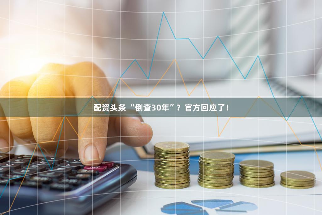配资头条 “倒查30年”？官方回应了！