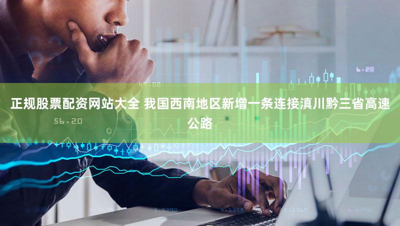 正规股票配资网站大全 我国西南地区新增一条连接滇川黔三省高速公路