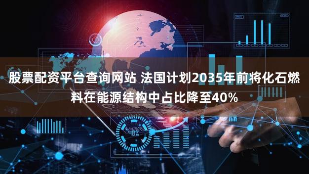 股票配资平台查询网站 法国计划2035年前将化石燃料在能源结构中占比降至40%