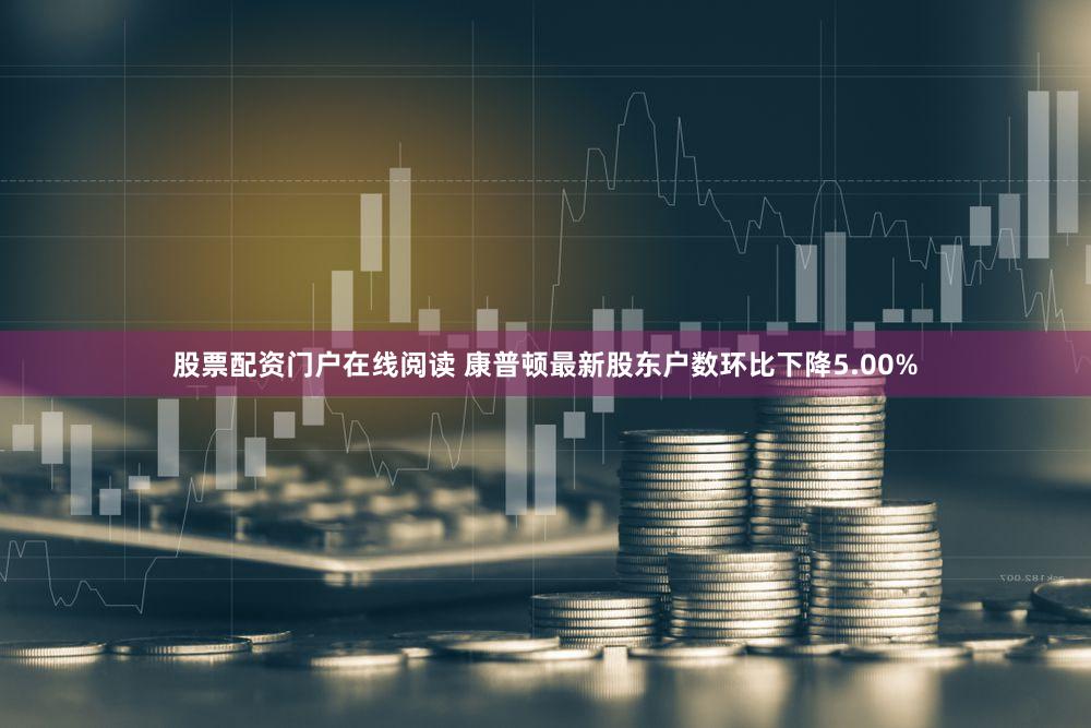 股票配资门户在线阅读 康普顿最新股东户数环比下降5.00%