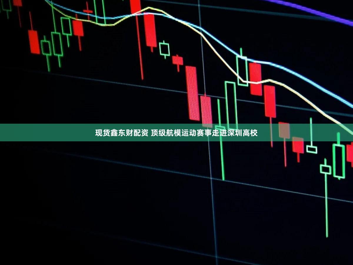 现货鑫东财配资 顶级航模运动赛事走进深圳高校