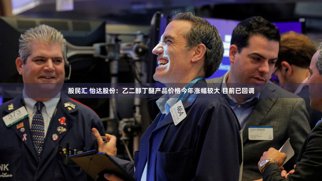 股民汇 怡达股份：乙二醇丁醚产品价格今年涨幅较大 目前已回调