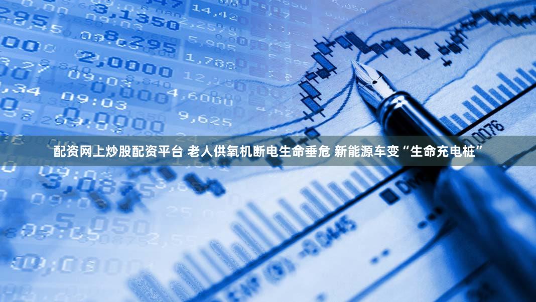 配资网上炒股配资平台 老人供氧机断电生命垂危 新能源车变“生命充电桩”