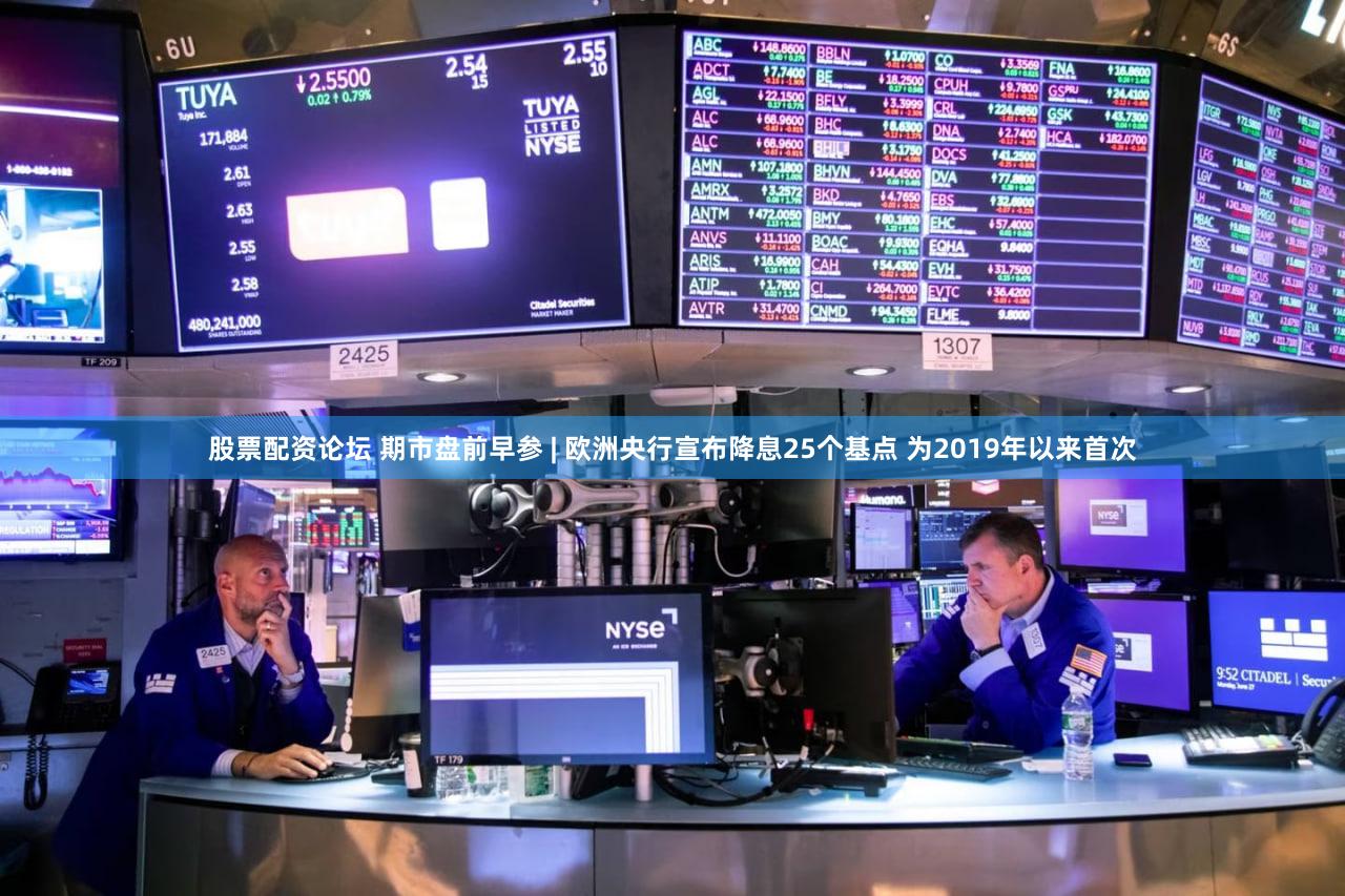 股票配资论坛 期市盘前早参 | 欧洲央行宣布降息25个基点 为2019年以来首次