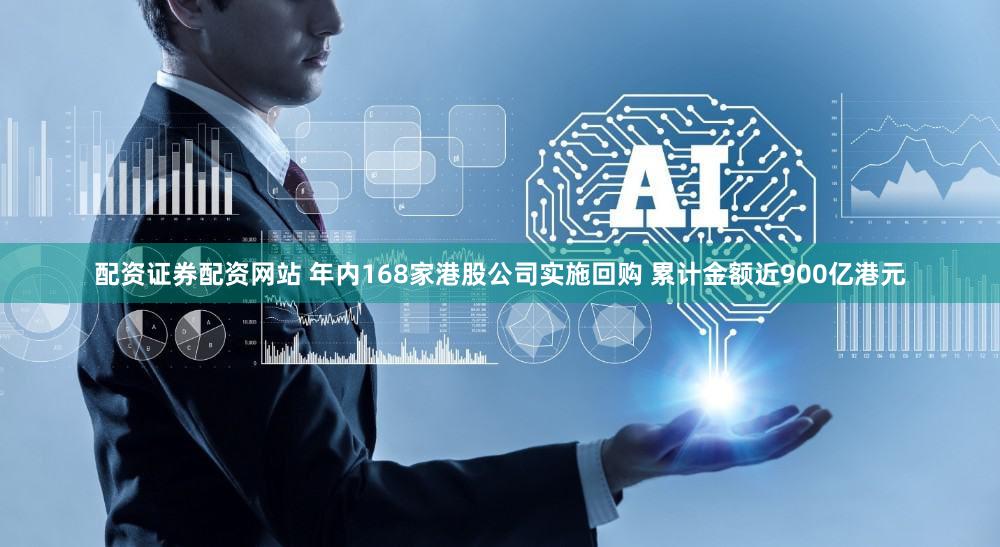 配资证券配资网站 年内168家港股公司实施回购 累计金额近900亿港元