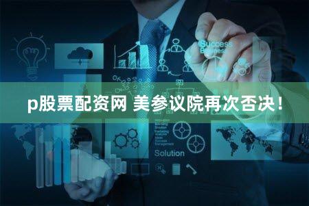 p股票配资网 美参议院再次否决！