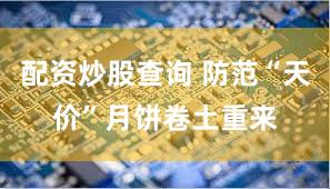 配资炒股查询 防范“天价”月饼卷土重来
