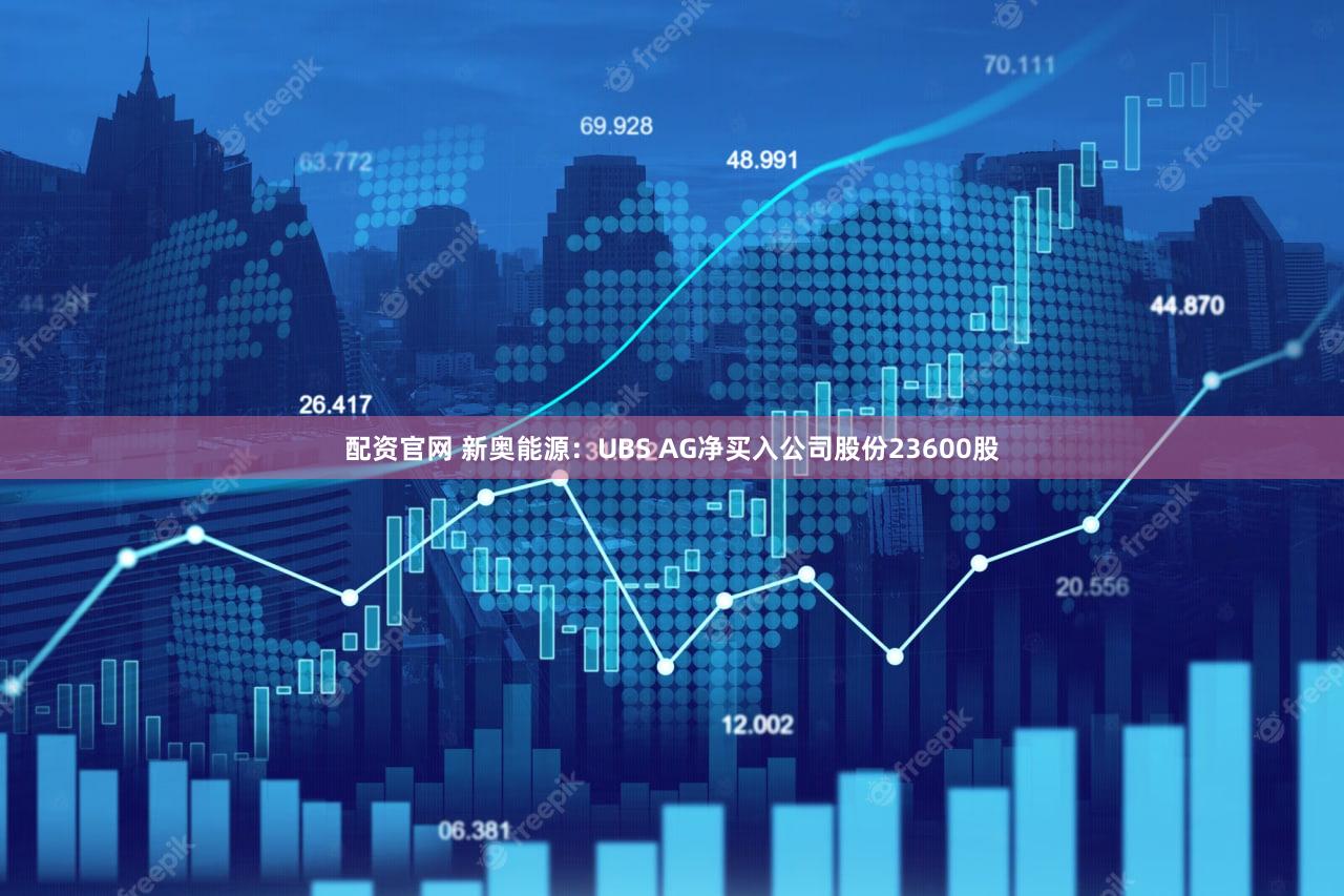 配资官网 新奥能源：UBS AG净买入公司股份23600股