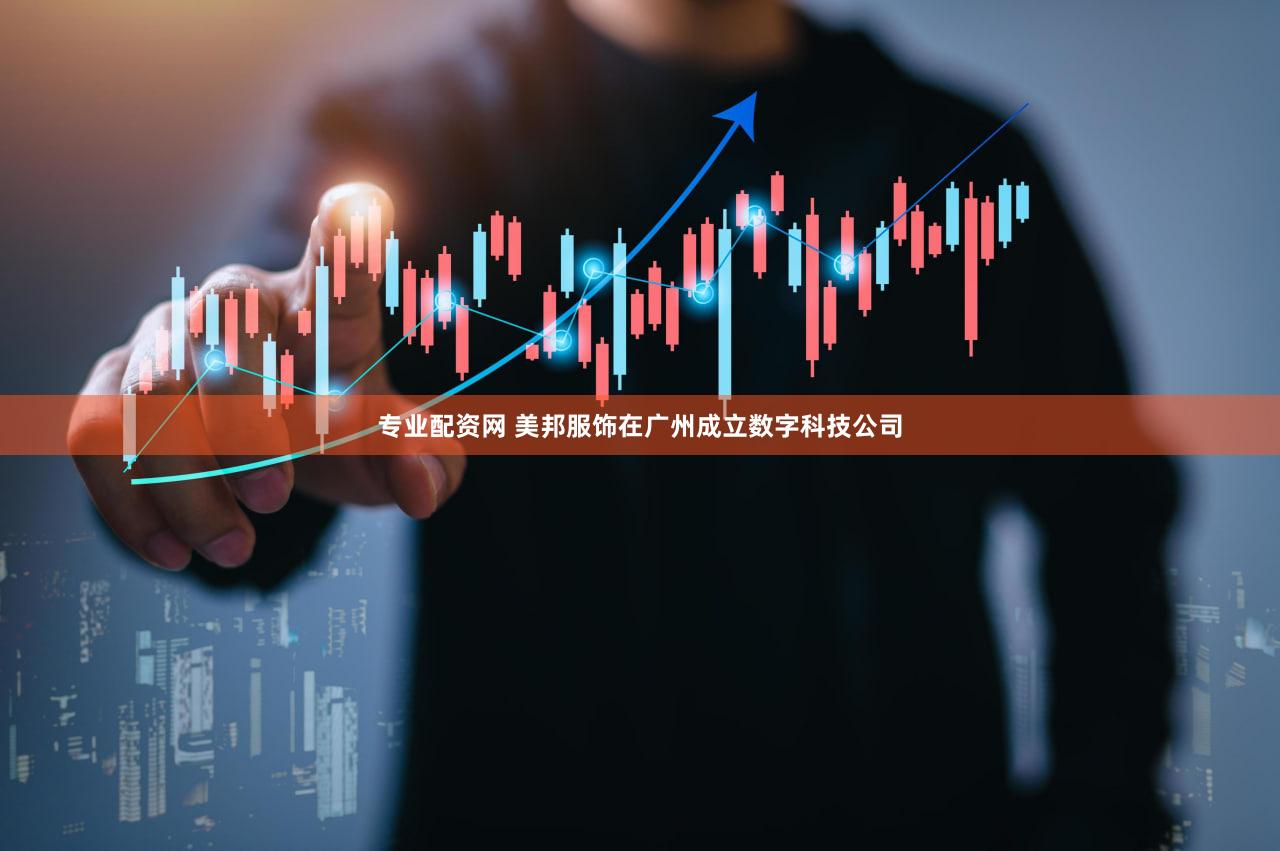 专业配资网 美邦服饰在广州成立数字科技公司