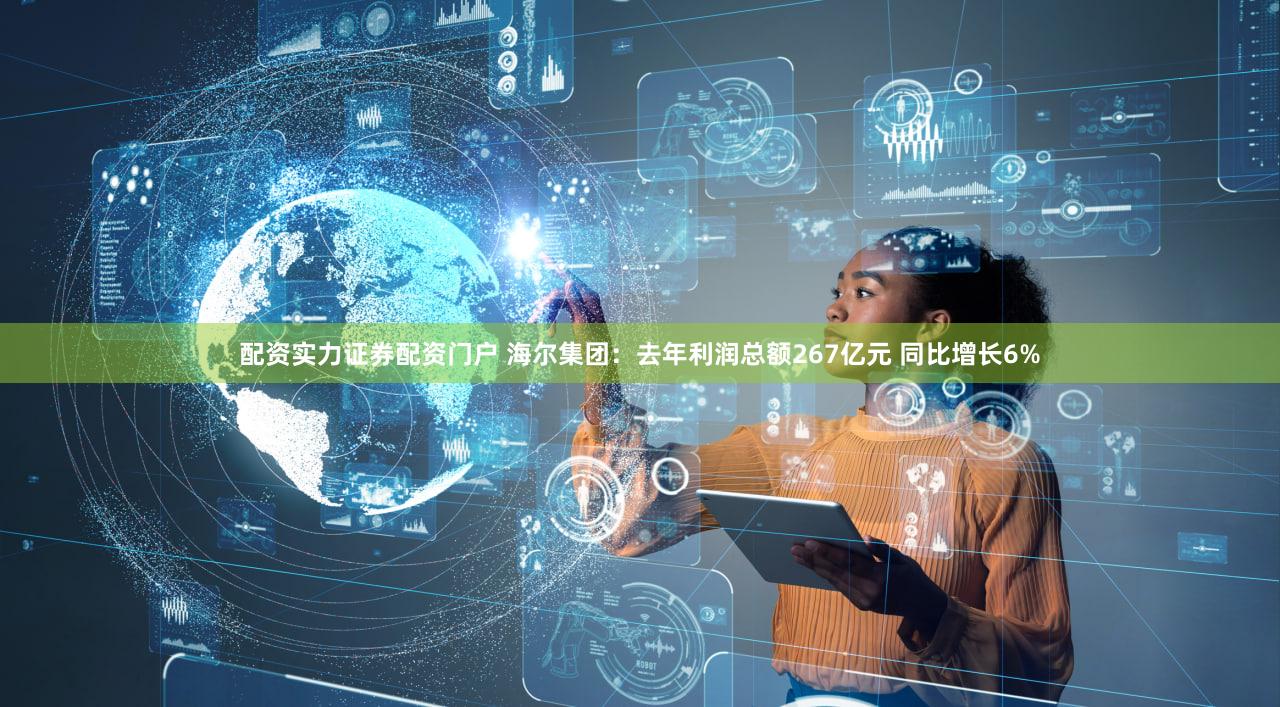 配资实力证券配资门户 海尔集团:去年利润总额267亿元 同比增长6%