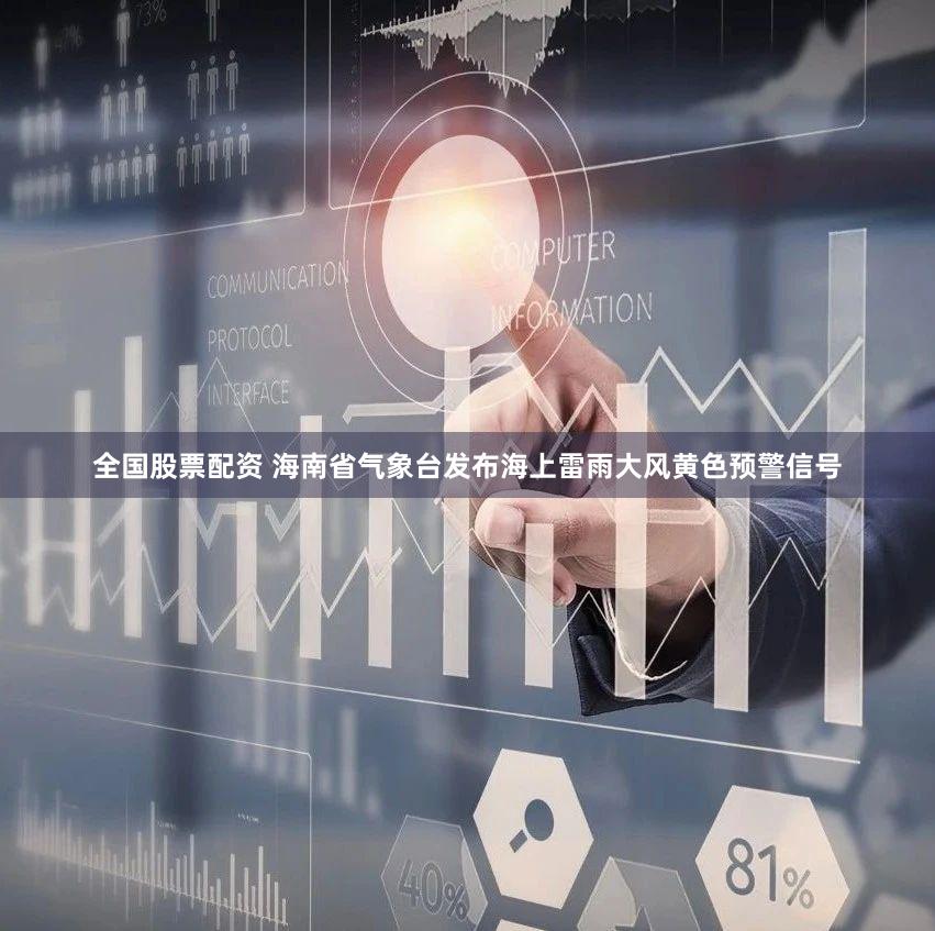 全国股票配资 海南省气象台发布海上雷雨大风黄色预警信号