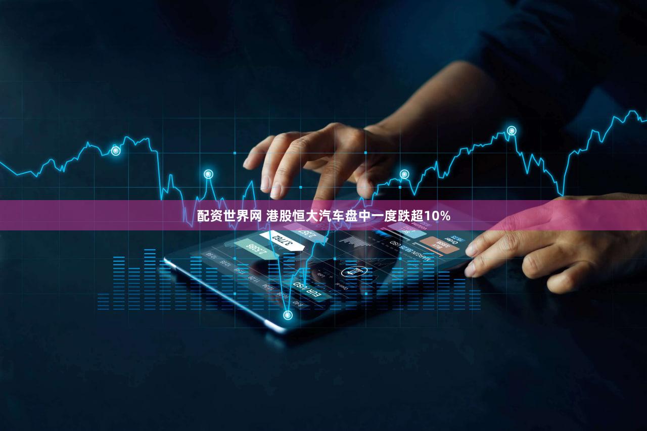 配资世界网 港股恒大汽车盘中一度跌超10%