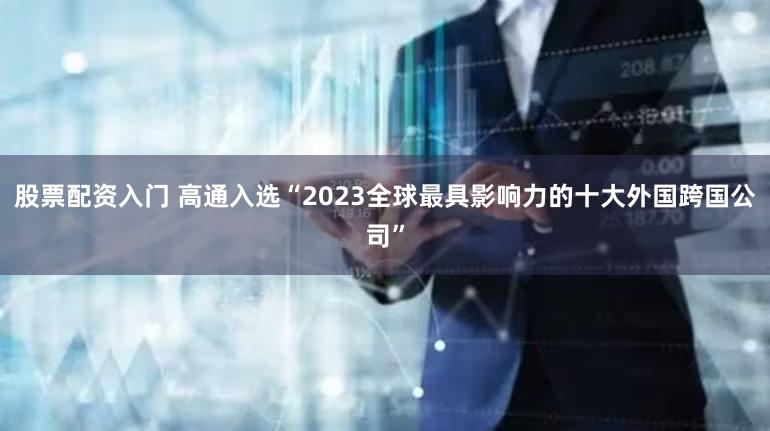 股票配资入门 高通入选“2023全球最具影响力的十大外国跨国公司”