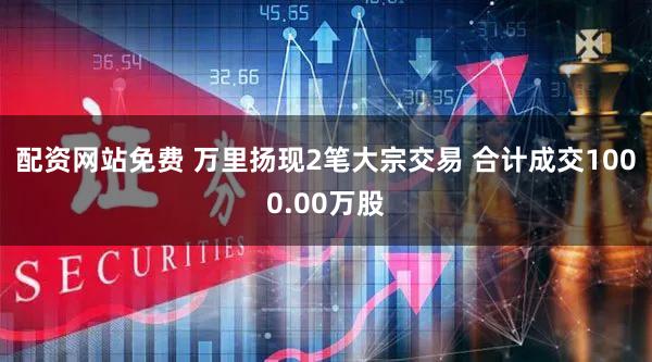 配资网站免费 万里扬现2笔大宗交易 合计成交1000.00万股