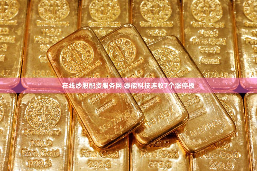 在线炒股配资服务网 睿能科技连收7个涨停板