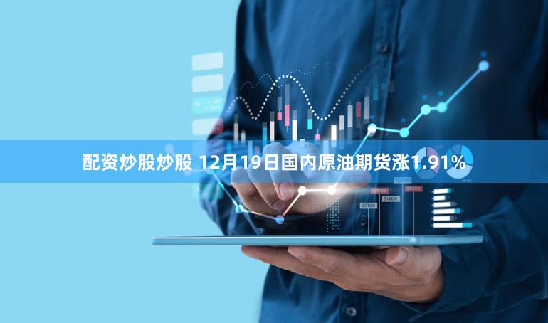 配资炒股炒股 12月19日国内原油期货涨1.91%