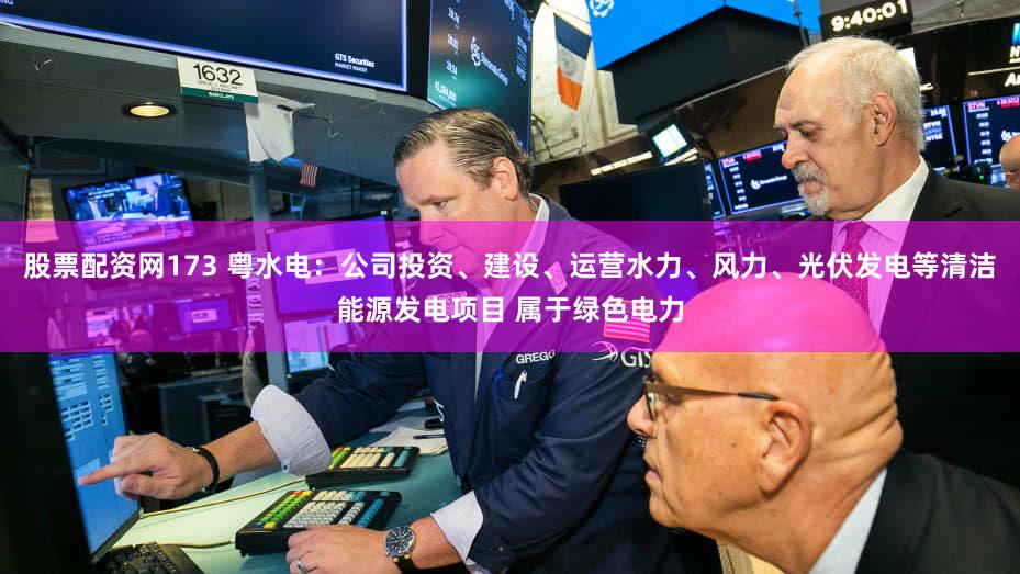 股票配资网173 粤水电：公司投资、建设、运营水力、风力、光伏发电等清洁能源发电项目 属于绿色电力