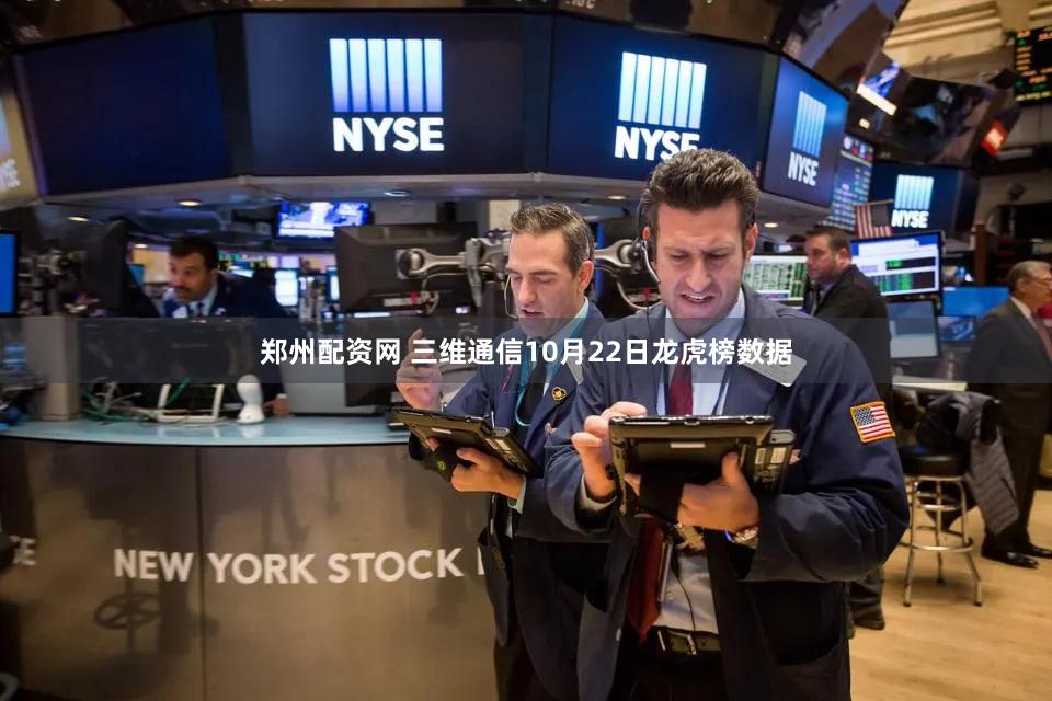 郑州配资网 三维通信10月22日龙虎榜数据