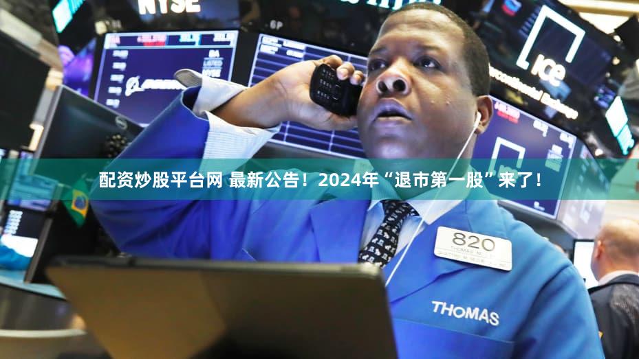 配资炒股平台网 最新公告！2024年“退市第一股”来了！