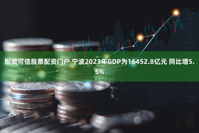 配资可信股票配资门户 宁波2023年GDP为16452.8亿元 同比增5.5%