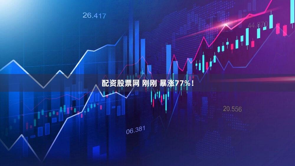 配资股票网 刚刚 暴涨77%!