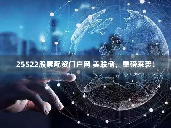25522股票配资门户网 美联储,重磅来袭!
