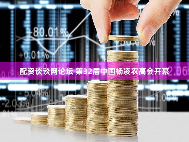 配资谈谈网论坛 第32届中国杨凌农高会开幕