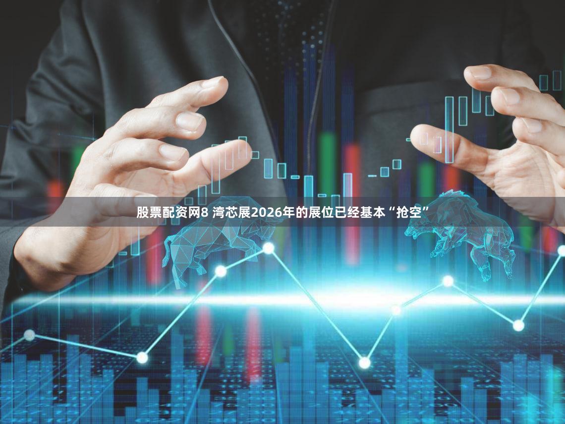 股票配资网8 湾芯展2026年的展位已经基本“抢空”