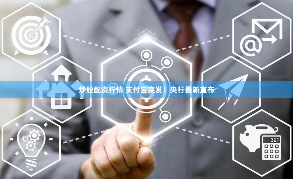 炒股配资行情 支付宝突发！央行最新宣布