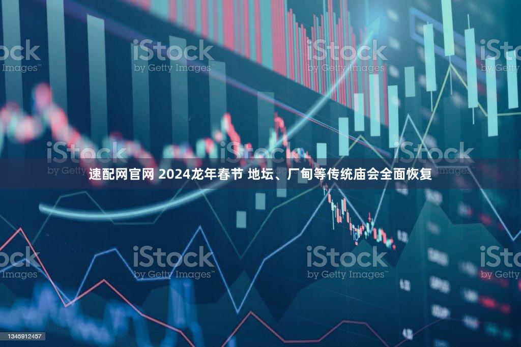 速配网官网 2024龙年春节 地坛、厂甸等传统庙会全面恢复